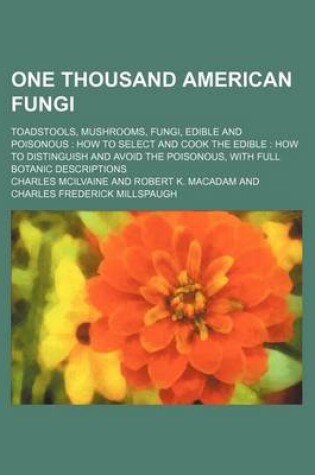 Cover of One Thousand American Fungi; Toadstools, Mushrooms, Fungi, Edible and Poisonous How to Select and Cook the Edible How to Distinguish and Avoid the Poi