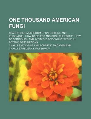 Book cover for One Thousand American Fungi; Toadstools, Mushrooms, Fungi, Edible and Poisonous How to Select and Cook the Edible How to Distinguish and Avoid the Poi