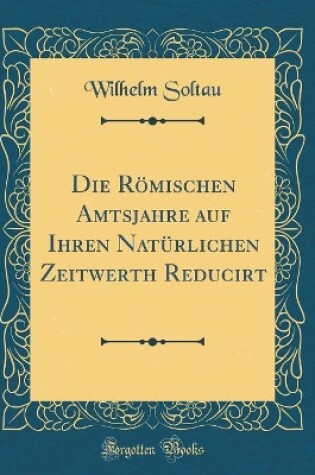Cover of Die Roemischen Amtsjahre Auf Ihren Naturlichen Zeitwerth Reducirt (Classic Reprint)