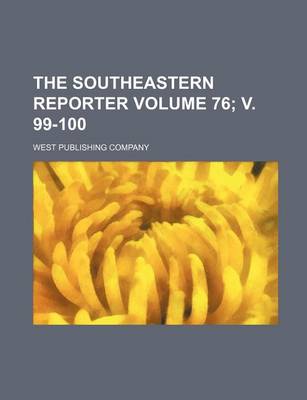 Book cover for The Southeastern Reporter Volume 76; V. 99-100