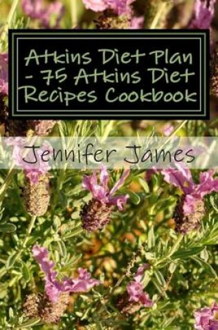 Cover of Atkins Diet Plan - 75 Atkins Diet Recipes Cookbook