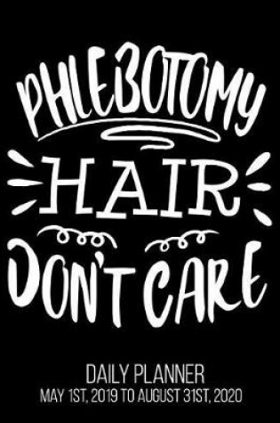 Cover of Phlebotomy Hair Don't Care Daily Planner May 1st, 2019 to August 31st, 2020