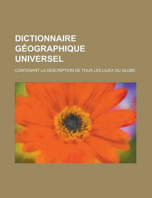 Book cover for Dictionnaire Geographique Universel; Contenant La Description de Tous Les Liuex Du Globe ...