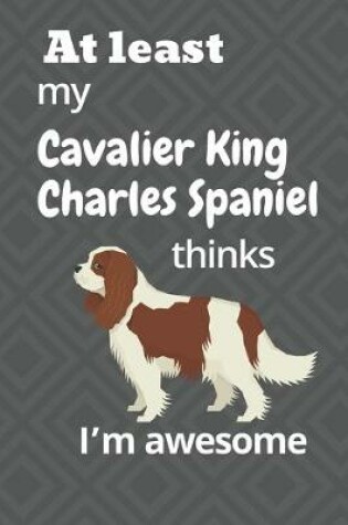 Cover of At least My Cavalier King Charles Spaniel thinks I'm awesome