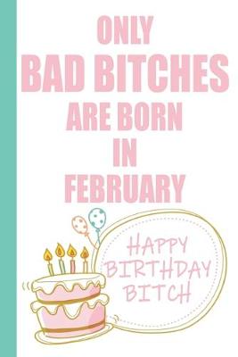 Book cover for Only Bad Bitches Are Born in February Happy Birthday Bitch