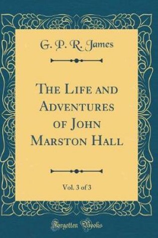 Cover of The Life and Adventures of John Marston Hall, Vol. 3 of 3 (Classic Reprint)