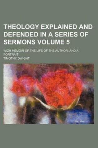 Cover of Theology Explained and Defended in a Series of Sermons; Wizh Memoir of the Life of the Author, and a Portrait Volume 5