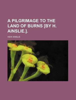 Book cover for A Pilgrimage to the Land of Burns [By H. Ainslie.].