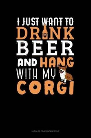 Cover of I Just Want to Drink Beer & Hang with My Corgi