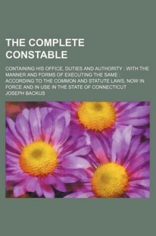 Cover of The Complete Constable; Containing His Office, Duties and Authority