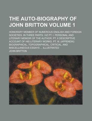 Book cover for The Auto-Biography of John Britton; Honorary Member of Numerous English and Foreign Societies. in Three Parts