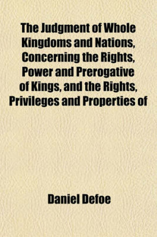 Cover of The Judgment of Whole Kingdoms and Nations, Concerning the Rights, Power and Prerogative of Kings, and the Rights, Privileges and Properties of