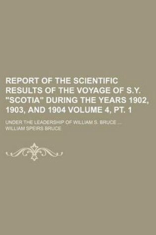 Cover of Report of the Scientific Results of the Voyage of S.Y. "Scotia" During the Years 1902, 1903, and 1904 Volume 4, PT. 1; Under the Leadership of William S. Bruce
