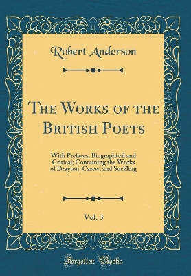 Book cover for The Works of the British Poets, Vol. 3: With Prefaces, Biographical and Critical; Containing the Works of Drayton, Carew, and Suckling (Classic Reprint)