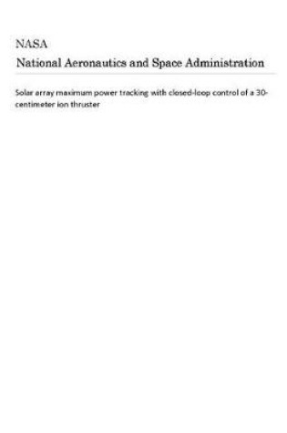 Cover of Solar Array Maximum Power Tracking with Closed-Loop Control of a 30-Centimeter Ion Thruster