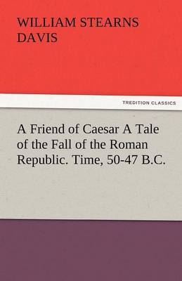 Book cover for A Friend of Caesar a Tale of the Fall of the Roman Republic. Time, 50-47 B.C.