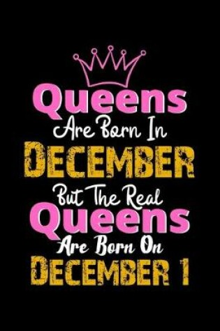 Cover of Queens Are Born In December Real Queens Are Born In December 1 Notebook Birthday Funny Gift