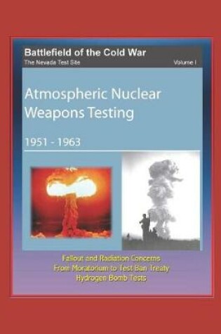Cover of Battlefield of the Cold War - The Nevada Test Site, Volume I, Atmospheric Nuclear Weapons Testing 1951 -1963, Fallout and Radiation Concerns, From Moratorium to Test Ban Treaty, Hydrogen Bomb Tests