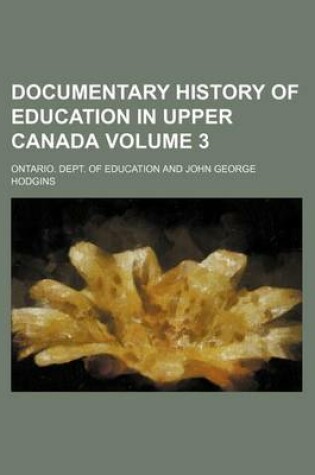 Cover of Documentary History of Education in Upper Canada Volume 3