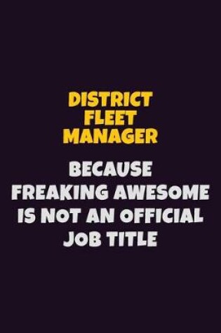 Cover of District Fleet Manager, Because Freaking Awesome Is Not An Official Job Title