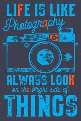 Book cover for Life is like Photography always look on the bright side of Things