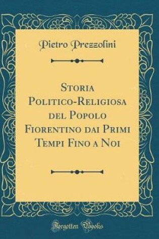 Cover of Storia Politico-Religiosa del Popolo Fiorentino Dai Primi Tempi Fino a Noi (Classic Reprint)