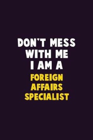 Cover of Don't Mess With Me, I Am A Foreign Affairs Specialist