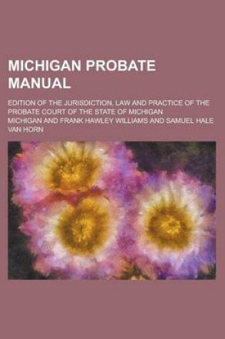 Cover of Michigan Probate Manual; Edition of the Jurisdiction, Law and Practice of the Probate Court of the State of Michigan