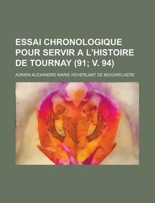 Book cover for Essai Chronologique Pour Servir A L'Histoire de Tournay (91; V. 94 )