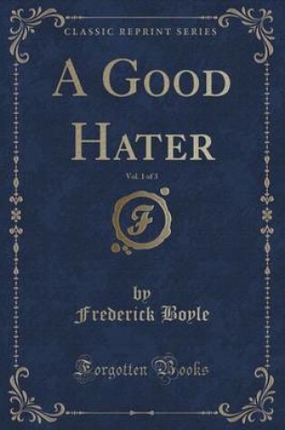 Cover of A Good Hater, Vol. 1 of 3 (Classic Reprint)