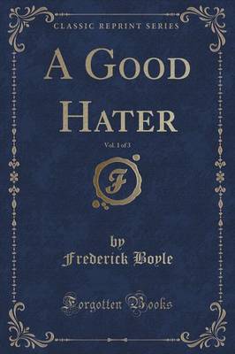 Book cover for A Good Hater, Vol. 1 of 3 (Classic Reprint)