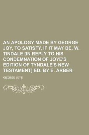 Cover of An Apology Made by George Joy, to Satisfy, If It May Be, W. Tindale [In Reply to His Condemnation of Joye's Edition of Tyndale's New Testament] Ed. by E. Arber