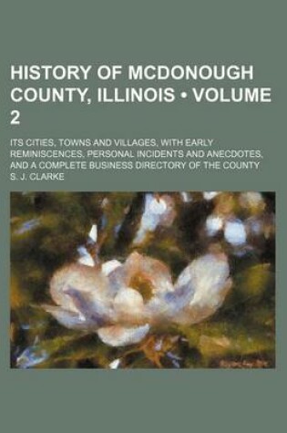 Cover of History of McDonough County, Illinois (Volume 2); Its Cities, Towns and Villages, with Early Reminiscences, Personal Incidents and Anecdotes, and a Complete Business Directory of the County