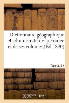 Book cover for Dictionnaire Geographique Et Administratif de la France Et de Ses Colonies. Tome 3. E-K