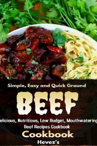 Cover of Simple, Easy and Quick Ground Beef Cookbook: Delicious, Nutritious, Low Budget, Mouthwatering Beef Recipes Cookbook