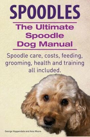 Cover of Spoodles. the Ultimate Spoodle Dog Manual. Spoodle Care, Costs, Feeding, Grooming, Health and Training All Included.