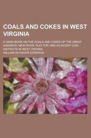 Cover of Coals and Cokes in West Virginia; A Hand-Book on the Coals and Cokes of the Great Kanawha, New River, Flat Top, and Adjacent Coal Districts in West VI