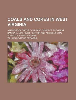 Book cover for Coals and Cokes in West Virginia; A Hand-Book on the Coals and Cokes of the Great Kanawha, New River, Flat Top, and Adjacent Coal Districts in West VI