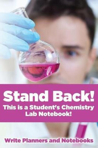 Cover of Stand Back! This Is a Student's Chemistry Lab Notebook!