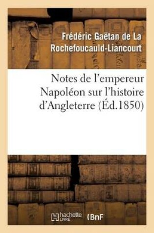 Cover of Notes de l'Empereur Napoleon Sur l'Histoire d'Angleterre, Complement Necessaire