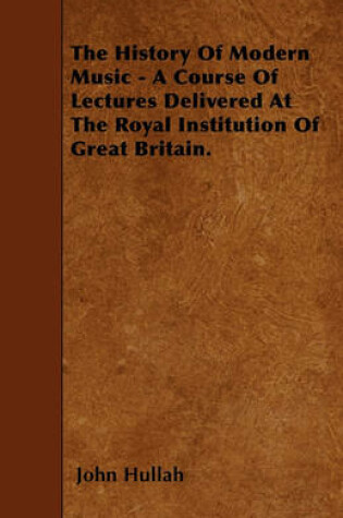 Cover of The History Of Modern Music - A Course Of Lectures Delivered At The Royal Institution Of Great Britain.