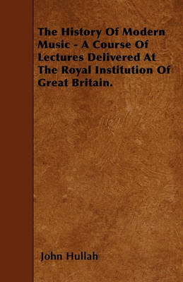 Book cover for The History Of Modern Music - A Course Of Lectures Delivered At The Royal Institution Of Great Britain.