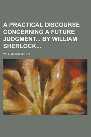 Cover of A Practical Discourse Concerning a Future Judgment by William Sherlock