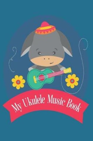 Cover of My Ukulele Music Book With Ukulele Cord Chart, Ukulele Tabs For Kids Learning To Play The Ukulele