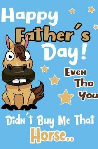Cover of Happy Father's Day! Even Tho You Didn't Buy Me That Horse..