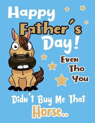 Cover of Happy Father's Day! Even Tho You Didn't Buy Me That Horse..