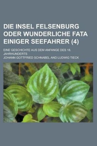 Cover of Die Insel Felsenburg Oder Wunderliche Fata Einiger Seefahrer; Eine Geschichte Aus Dem Anfange Des 18. Jahrhunderts (4)