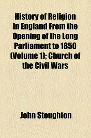 Cover of History of Religion in England from the Opening of the Long Parliament to 1850 (Volume 1); Church of the Civil Wars