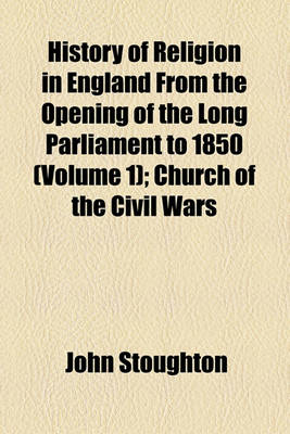 Book cover for History of Religion in England from the Opening of the Long Parliament to 1850 (Volume 1); Church of the Civil Wars