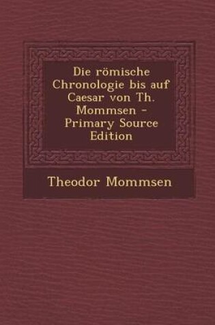Cover of Die Romische Chronologie Bis Auf Caesar Von Th. Mommsen